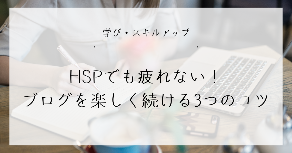 HSPでも疲れない！ブログを楽しく続ける3つのコツ