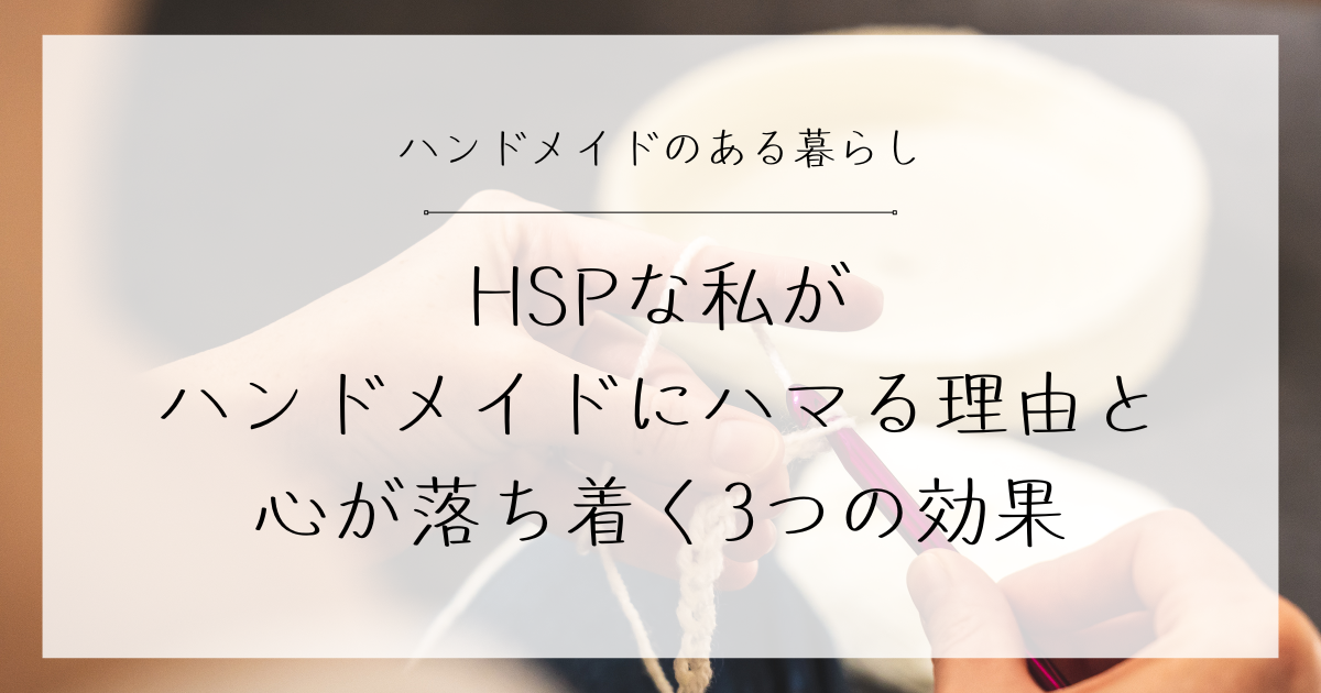HSPな私がハンドメイドにハマる理由と心が落ち着く3つの効果